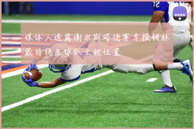 媒体人透露谢尔斯塔德赛季报销林葳将稳坐球队主控位置