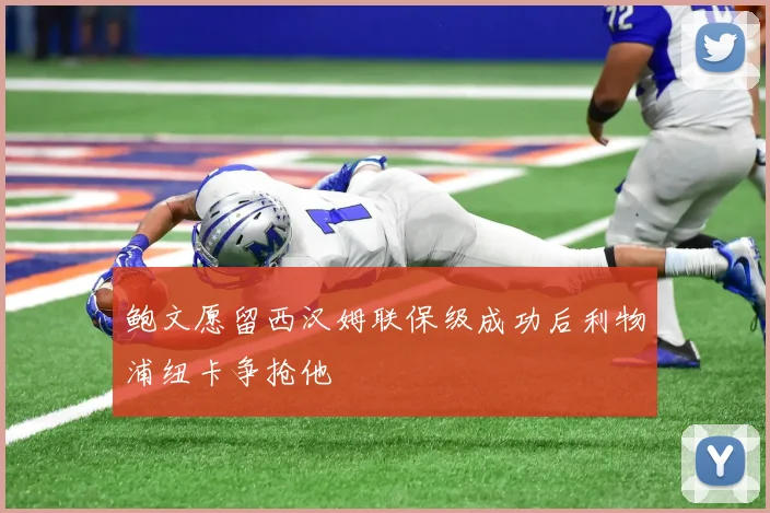 鲍文愿留西汉姆联保级成功后利物浦纽卡争抢他