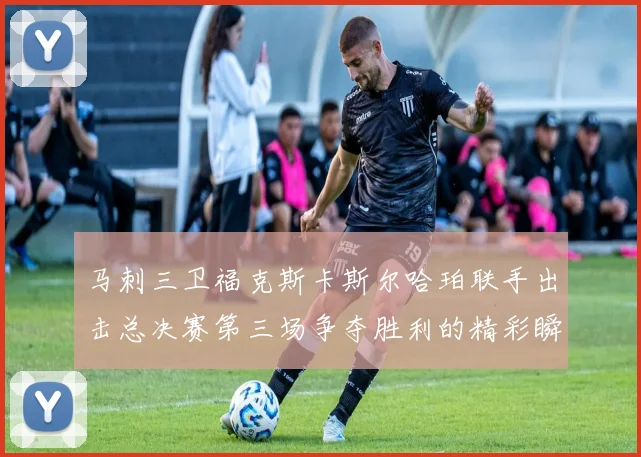 马刺三卫福克斯卡斯尔哈珀联手出击总决赛第三场争夺胜利的精彩瞬间