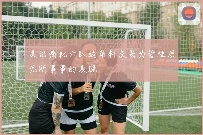 美记痛批六队边角料交易为管理层无所事事的表现