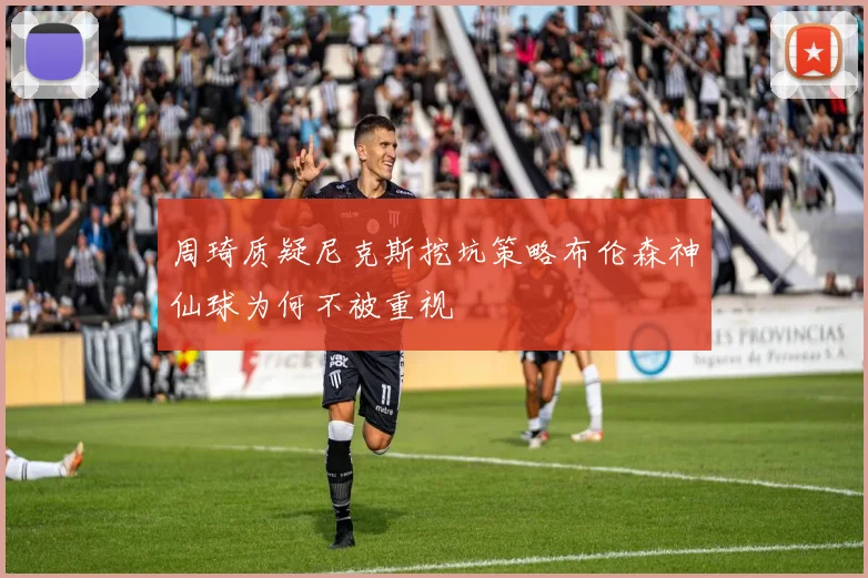 周琦质疑尼克斯挖坑策略布伦森神仙球为何不被重视