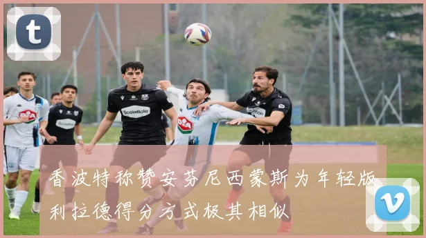 香波特称赞安芬尼西蒙斯为年轻版利拉德得分方式极其相似