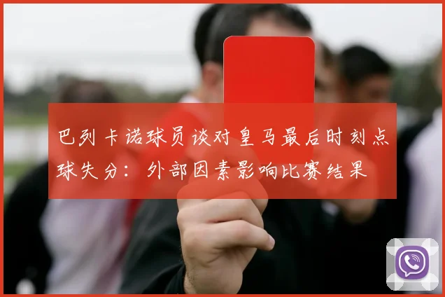 巴列卡诺球员谈对皇马最后时刻点球失分：外部因素影响比赛结果