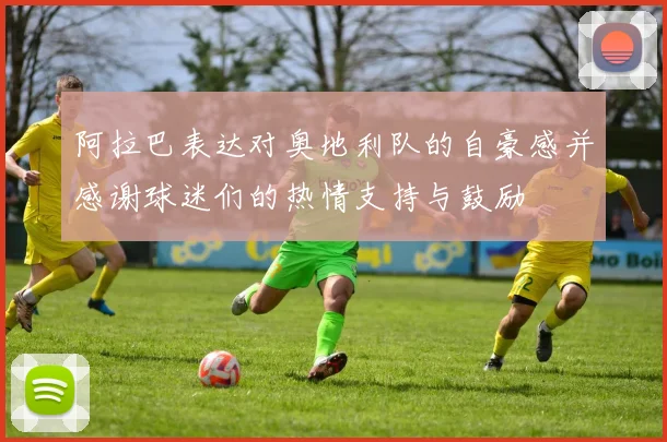 阿拉巴表达对奥地利队的自豪感并感谢球迷们的热情支持与鼓励