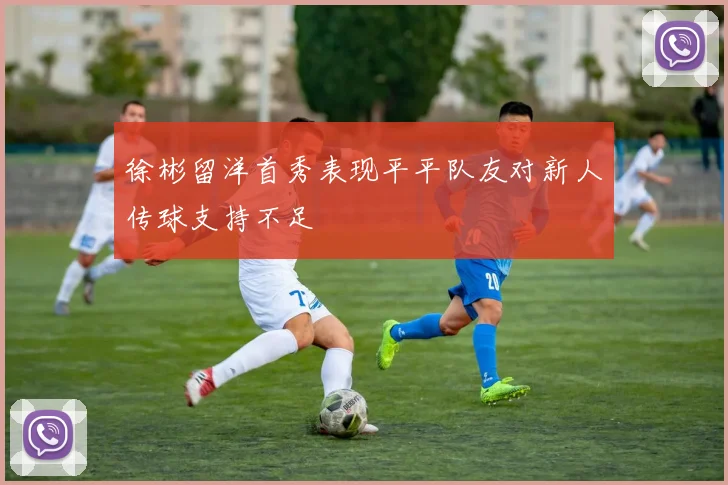 徐彬留洋首秀表现平平队友对新人传球支持不足