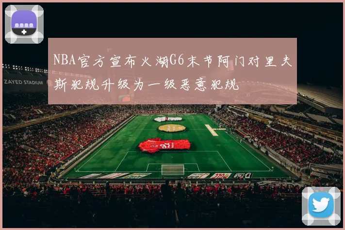 NBA官方宣布火湖G6末节阿门对里夫斯犯规升级为一级恶意犯规